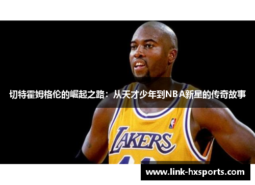 切特霍姆格伦的崛起之路：从天才少年到NBA新星的传奇故事