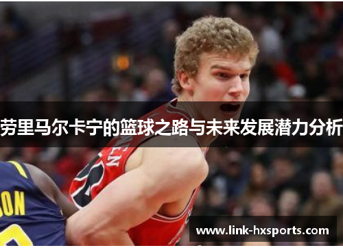 劳里马尔卡宁的篮球之路与未来发展潜力分析