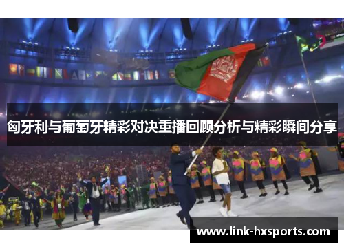 匈牙利与葡萄牙精彩对决重播回顾分析与精彩瞬间分享