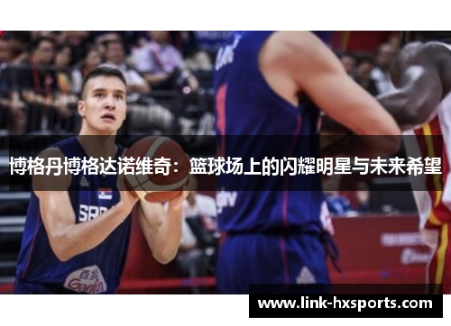 博格丹博格达诺维奇:篮球场上的闪耀明星与未来希望