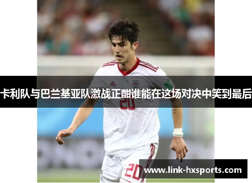 卡利队与巴兰基亚队激战正酣谁能在这场对决中笑到最后