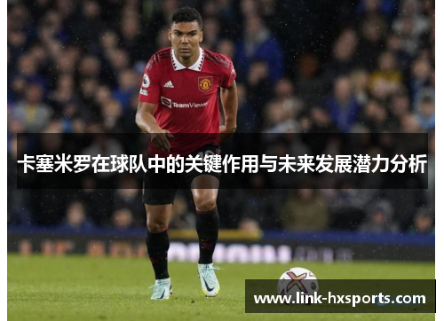 卡塞米罗在球队中的关键作用与未来发展潜力分析
