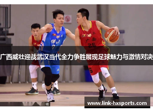 广西威壮迎战武汉当代全力争胜展现足球魅力与激情对决