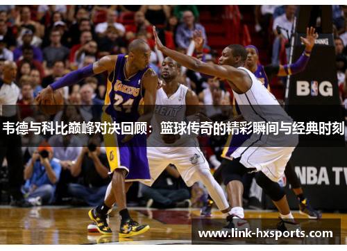 韦德与科比巅峰对决回顾:篮球传奇的精彩瞬间与经典时刻