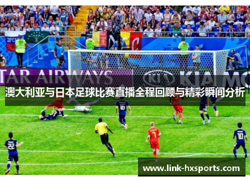 澳大利亚与日本足球比赛直播全程回顾与精彩瞬间分析