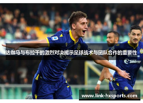 达伽马与布拉干的激烈对决揭示足球战术与团队合作的重要性