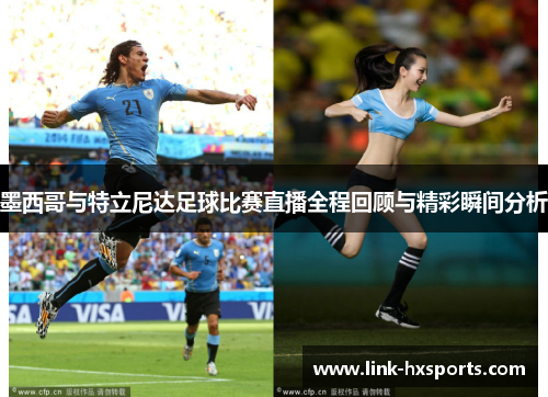 墨西哥与特立尼达足球比赛直播全程回顾与精彩瞬间分析